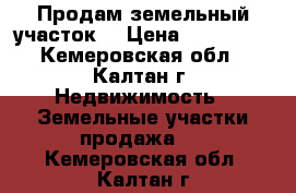 Продам земельный участок. › Цена ­ 100 000 - Кемеровская обл., Калтан г. Недвижимость » Земельные участки продажа   . Кемеровская обл.,Калтан г.